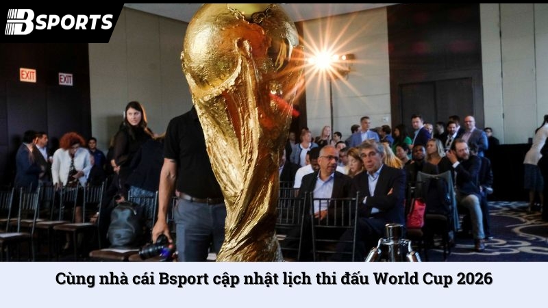 Cùng nhà cái Bsport cập nhật lịch thi đấu World Cup 2026 - Kipg