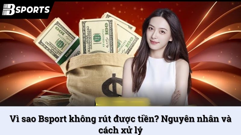 Vì sao Bsport không rút được tiền? Nguyên nhân và cách xử lý - Kipg